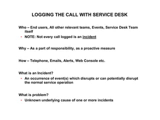 191
CLENT NAME | TITLE HERE | DATE HERE
LOGGING THE CALL WITH SERVICE DESK
Who – End users, All other relevant teams, Even...