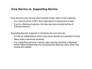 35
CLENT NAME | TITLE HERE | DATE HERE
Core Service vs. Supporting Service
Core Service is the service which actually brin...