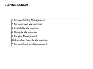 66
CLENT NAME | TITLE HERE | DATE HERE
SERVICE DESIGN
1. Service Catalog Management
2. Service Level Management
3. Availab...