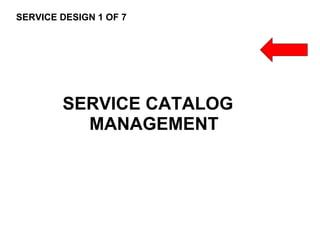 67
CLENT NAME | TITLE HERE | DATE HERE
SERVICE DESIGN 1 OF 7
SERVICE CATALOG
MANAGEMENT
 