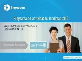 Programa de actividades Tecnimap 2010
GESTIÓN DE SERVICIOS TI
baSaDa EN ITl




patrocinador-colaborador
 