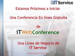 Estamos Próximos a Iniciar

Una Conferencia En línea Gratuita

                de
   iTWebConference
    Una Línea de Negocio de
          iT Service
         www.itservice.ms
 