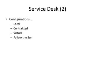 Service Desk (2)
• Configurations…
– Local
– Centralized
– Virtual
– Follow the Sun
 