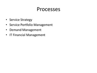Processes
• Service Strategy
• Service Portfolio Management
• Demand Management
• IT Financial Management
 