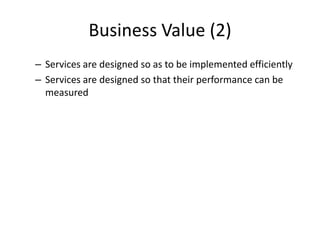Business Value (2)
– Services are designed so as to be implemented efficiently
– Services are designed so that their performance can be
measured
 