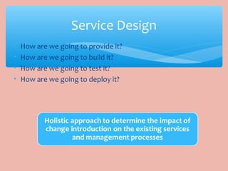 • How are we going to provide it?
• How are we going to build it?
• How are we going to test it?
• How are we going to deploy it?
Service Design
 
