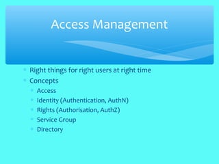 ∗ Right things for right users at right time
∗ Concepts
∗ Access
∗ Identity (Authentication, AuthN)
∗ Rights (Authorisation, AuthZ)
∗ Service Group
∗ Directory
Access Management
 