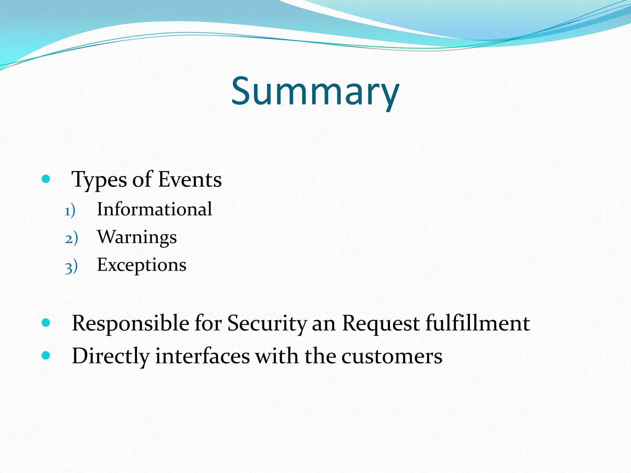 Summary
 Types of Events
Informational
2) Warnings
3) Exceptions
1)

 Responsible for Security an Request fulfillment
 Directly interfaces with the customers

 