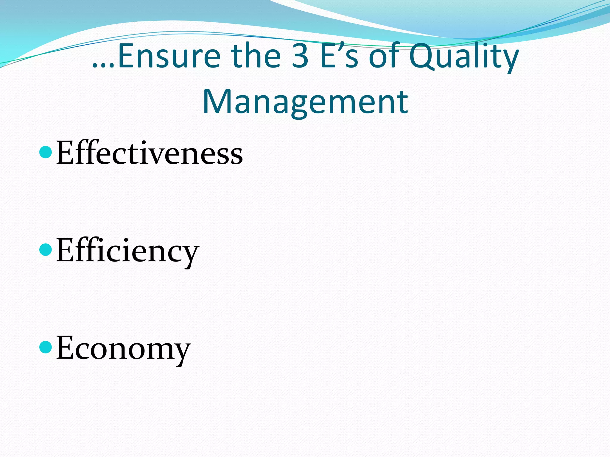 …Ensure the 3 E’s of Quality
Management
Effectiveness
Efficiency
Economy

 