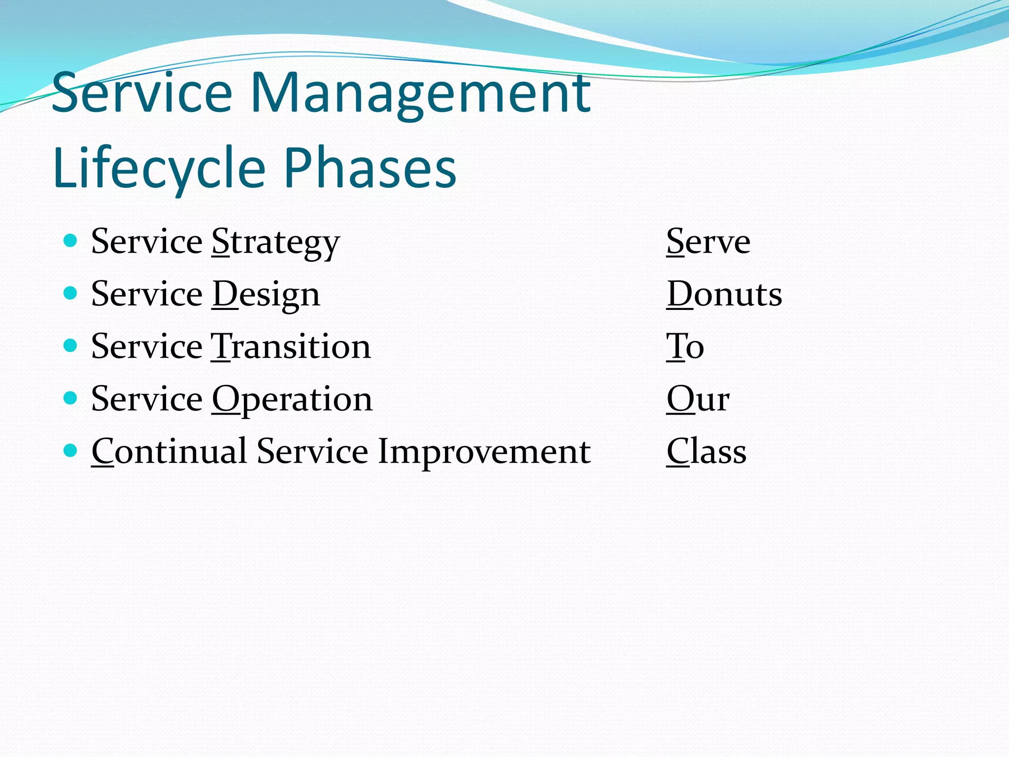 Service Management
Lifecycle Phases
 Service Strategy
 Service Design
 Service Transition
 Service Operation

 Continual Service Improvement

Serve
Donuts
To
Our
Class

 