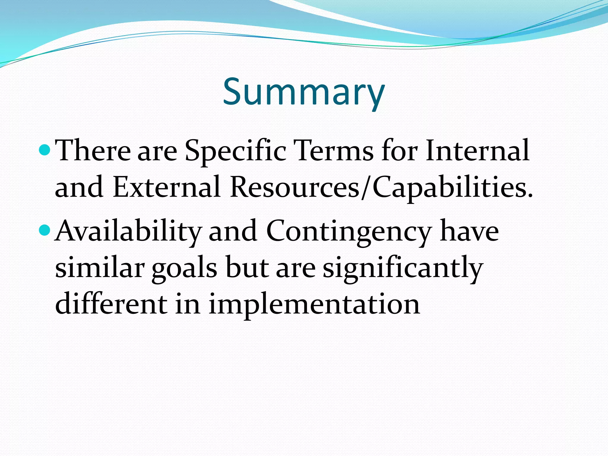 Summary
 There are Specific Terms for Internal

and External Resources/Capabilities.
 Availability and Contingency have
similar goals but are significantly
different in implementation

 