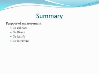Summary
Purpose of measurement
 To Validate
 To Direct
 To Justify
 To Intervene

 