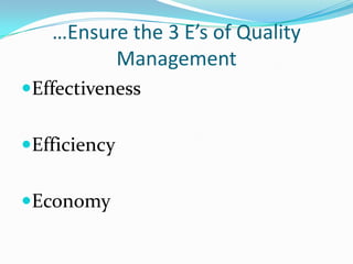 …Ensure the 3 E’s of Quality
Management
Effectiveness
Efficiency
Economy

 
