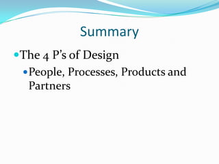 Summary
The 4 P’s of Design
 People, Processes, Products and
Partners

 