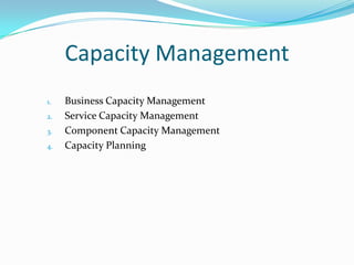 Capacity Management
1.
2.
3.
4.

Business Capacity Management
Service Capacity Management
Component Capacity Management
Capacity Planning

 