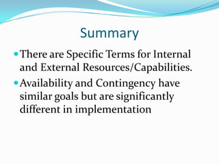 Summary
 There are Specific Terms for Internal

and External Resources/Capabilities.
 Availability and Contingency have
similar goals but are significantly
different in implementation

 