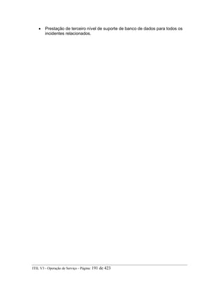 • Prestação de terceiro nível de suporte de banco de dados para todos os
incidentes relacionados.
ITIL V3 - Operação de Serviço - Página: 191 de 423
 
