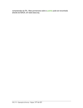 compreensão do ITIL. Mais pormenores sobre o padrão pode ser encontrada
através da ISACA, em www.isaca.org
ITIL V3 - Operação de Serviço - Página: 337 de 423
 