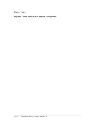 Sharon Taylor
Arquiteto Chefe, Práticas ITIL Service Management
ITIL V3 - Transição de Serviço - Página: 15 de 424
 