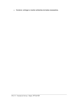 • Construir, entregar e manter ambientes de testes necessários.
ITIL V3 - Transição de Serviço - Página: 347 de 424
 