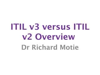 ITIL v3 versus ITIL
   v2 Overview
  Dr Richard Motie
 
