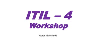 ITIL – 4
Workshop
Gurunath Vellanki
 