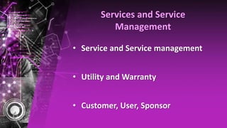 Services and Service
Management
• Service and Service management
• Utility and Warranty
• Customer, User, Sponsor
 