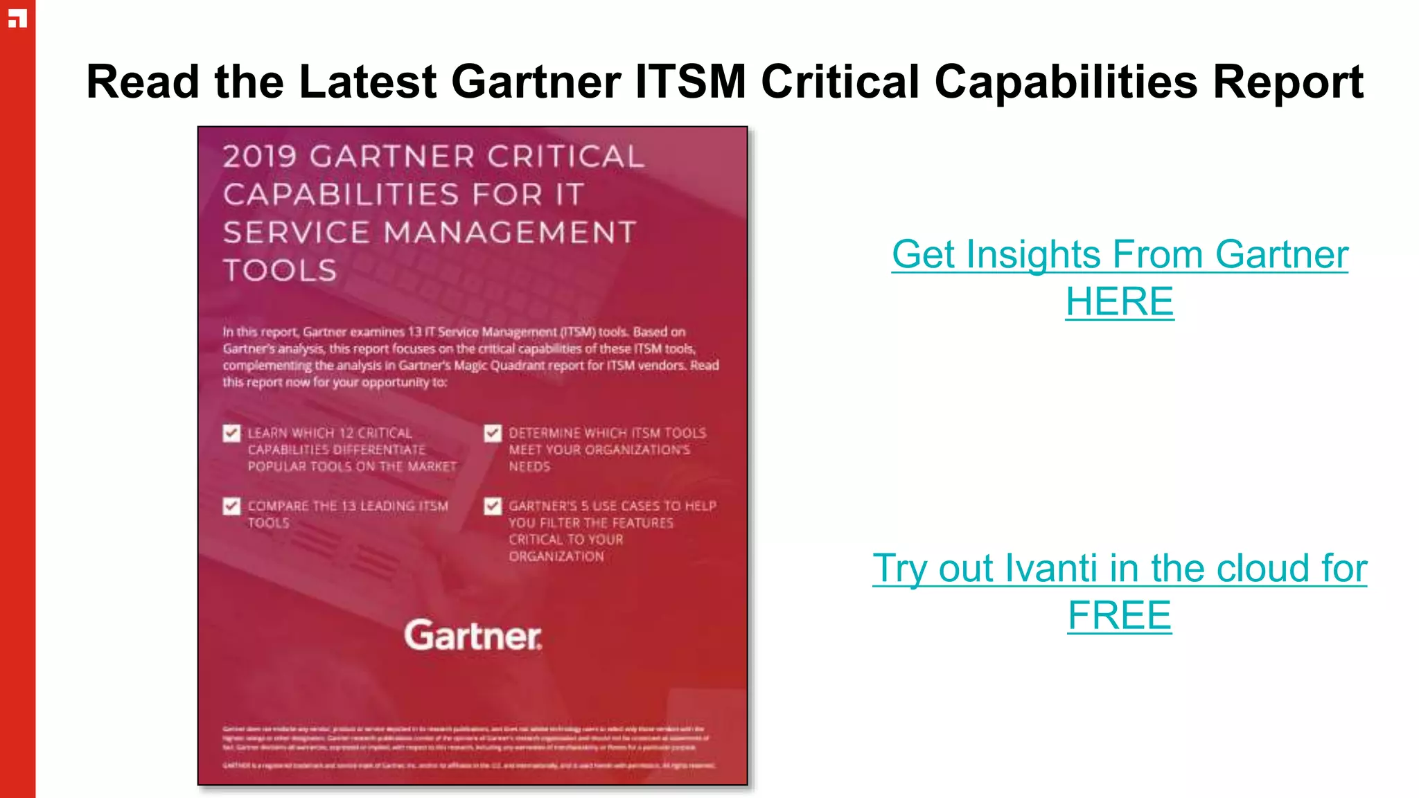 Read the Latest Gartner ITSM Critical Capabilities Report
Get Insights From Gartner
HERE
Try out Ivanti in the cloud for
FREE
 