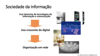 Sociedade da Informação
Uso intensivo de tecnologias de
informação e comunicação
Uso crescente do digital
Organização em rede
Luís Borges Gouveia, lmbg@ufp.edu.pt
 