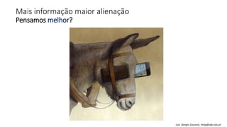 Mais informação maior alienação
Pensamos melhor?
Luís Borges Gouveia, lmbg@ufp.edu.pt
 