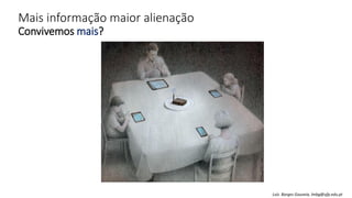 Mais informação maior alienação
Convivemos mais?
Luís Borges Gouveia, lmbg@ufp.edu.pt
 