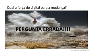 Qual a força do digital para a mudança?
Luís Borges Gouveia, lmbg@ufp.edu.pt
PERGUNTA ERRADA!!!!
 