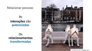 Relacionar pessoas
As
interações são
potenciadas
Os
relacionamentos
transformados
Luís Borges Gouveia, lmbg@ufp.edu.pt
 