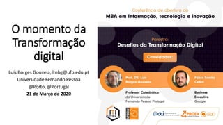 O momento da
Transformação
digital
Luis Borges Gouveia, lmbg@ufp.edu.pt
Universidade Fernando Pessoa
@Porto, @Portugal
21 de Março de 2020
 