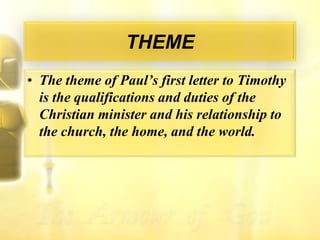 THEMEThe theme of Paul’s first letter to Timothy is the qualifications and duties of the Christian minister and his relationship to the church, the home, and the world.