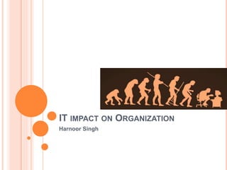 IT IMPACT ON ORGANIZATION
Harnoor Singh
 