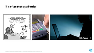© Copyright 2014 Hewlett-Packard Development Company, L.P. The information contained herein is subject to change without notice. 
IT is often seen as a barrier 
Shadow IT  