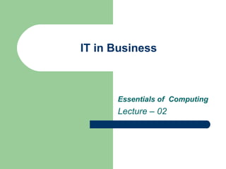 IT in Business Essentials of  Computing  Lecture – 02 