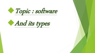 Topic : software
And its types
 