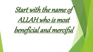 Start with the name of
ALLAH who is most
beneficial and merciful
 