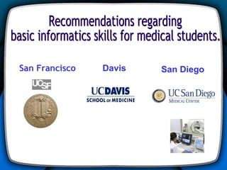 Recommendations regarding  basic informatics skills for medical students.  San Francisco Davis San Diego 