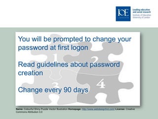 You will be prompted to change your
 password at first logon

 Read guidelines about password
 creation

 Change every 90 days

Name: Colourful Shiny Puzzle Vector Illustration Homepage: http://www.webdesignhot.com/ License: Creative
Commons Attribution 3.0
 