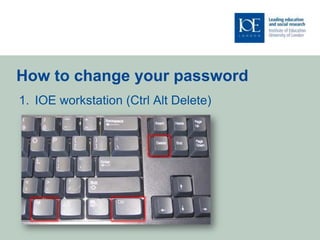 How to change your password
1. IOE workstation (Ctrl Alt Delete)
 