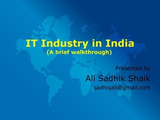 IT Industry in India (A brief walkthrough)   Presented by Ali Sadhik Shaik [email_address] 