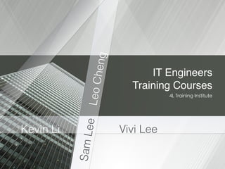IT Engineers !
Training Courses
4L Training Institute
Vivi Lee
SamLee
Kevin Li
LeoCheng
 