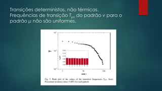 Transições deterministas, não térmicas.
Frequências de transição Tμν do padrão ν para o
padrão μ não são uniformes.
 