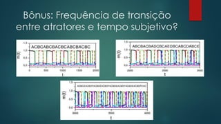 Bônus: Frequência de transição
entre atratores e tempo subjetivo?
 