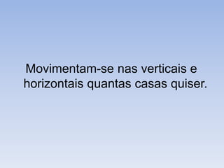 Movimentam-se nas verticais e horizontais quantas casas quiser.