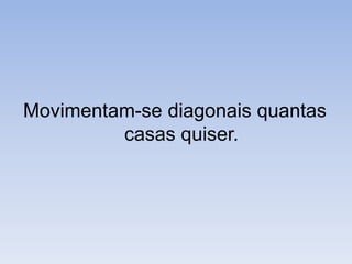Movimentam-se diagonais quantas casas quiser.
