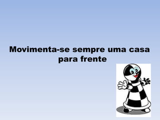 Movimenta-se sempre uma casa para frente 